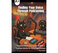 Finding Your Voice Through Podcasting: The Mad Black Cat Guide to Why a Podcast Works for Small Businesses