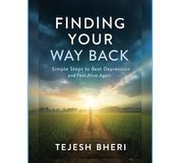 Finding Your Way Back: Simple Steps to Beat Depression and Feel Alive Again
