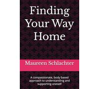 Finding Your Way Home: A compassionate, body based approach to understanding and supporting oneself