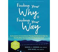 Finding Your Why and Finding Your Way: An Acceptance and Commitment Therapy Workbook to Help You Identify What You Care About and Reach Your Goals