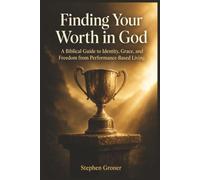 Finding Your Worth in God: A Biblical Guide to Identity, Grace, and Freedom from Performance-Based Living