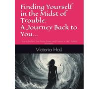 Finding Yourself in the Midst of Trouble: A Journey Back to You: How to Reclaim Your Peace, Power, and Purpose in Life’s Darkest Moments