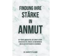 Findung Ihre stärke In Anmut: 40-tägige Andachten, die christlichen Frauen helfen, Ängste zu überwinden und Selbstvertrauen zu gewinnen