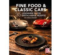 Fine Food & Classic Cars: 35 legendäre Autos, 35 erstklassige Rezepte