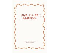 Fine. I’ll Be Grateful.: A 120-Day Journal for Cynical Optimists and Burnt-Out Humans