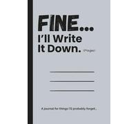 Fine... I'll Write It Down. ( Maybe ): A journal for things I'll probably forget...