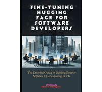 Fine-Tuning Hugging Face For Software Developers: The Essential Guide To Building Smarter Software By Conquering Llms