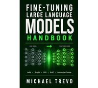 Fine-tuning Large Language Models Handbook: Customize GPT and Open-Source LLMs for Specialized AI Applications, Domain Adaptation, and Enterprise Solutions