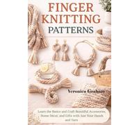 FINGER KNITTING PATTERNS: Learn the Basics and Craft Beautiful Accessories, Home Décor, and Gifts with Just Your Hands and Yarn