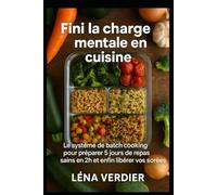 Fini la charge mentale en cuisine: Le système de batch cooking pour préparer 5 jours de repas sains en 2h et enfin libérer vos soirées.