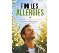 FINI LES ALLERGIES: Les solutions validées pour mieux respirer, limiter les crises et améliorer votre qualité de vie.