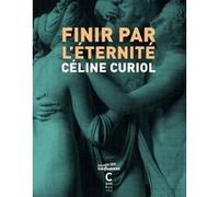 Finir par l'éternité Céline Curiol (Auteur)