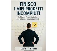 FINISCO I MIEI PROGETTI INCOMPIUTI: Coltivare l'autodisciplina per ottenere risultati concreti