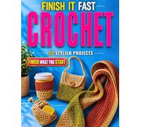 Finish It Fast Crochet: 20 Stylish Projects You Can Complete in 60 Minutes or Less with Smart Materials, Simple Fixes, Clear Steps, and a Practical Method to Avoid Mistakes and Finish What You Start
