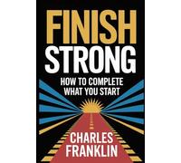 FINISH STRONG: How to Complete What You Start
