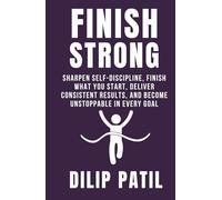 FINISH STRONG: Sharpen Self-Discipline, Finish What You Start, Deliver Consistent Results, and Become Unstoppable in Every Goal