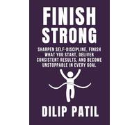 FINISH STRONG: Sharpen Self-Discipline, Finish What You Start, Deliver Consistent Results, and Become Unstoppable in Every Goal
