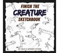 Finish The Creature Sketchbook: Creative How To Draw Fantasy Animals Dragons Dinosaurs Art Activity Book Pad Fun Drawing Gift For Kids Boys Girls Teens