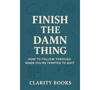 Finish the Damn Thing: How to follow through when you’re tempted to quit