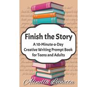 Finish the Story: A Creative Writing Prompt Book with 150 Prompts for Teens and Adults to Spark Creativity and Beat Writer’s Block in 10 Minutes a Day