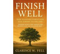 Finish Well: How Seasoned Christians Stay Strong to the End: Exposing Satan’s Final Assaults and Building a Life That Still Bears Fruit