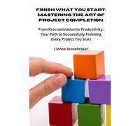 Finish What You Start: Mastering The Art Of Project Completion: From Procrastination To Productivity: Your Path To Successfully Finishing Every Project You Start (Productivity Mastery Series)