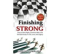 FINISHING STRONG: How to Start Right, Continue Well, and End Gloriously in Life, Love, and Legacy