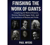 Finishing The Work of Giants: Completing the Work of Einstein, Newton, Maxwell, Sagan, Tesla-and the Architects of Motion, and Fields.