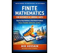 FINITE MATHEMATICS FOR BUSINESS & LIBERAL ARTS: A Practical Guide with Step-by-Step Solutions, Real-World Applications, and 800+ Practice Problems