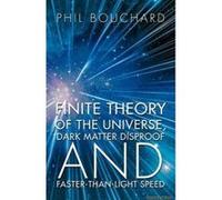 Finite Theory Of The Universe, Dark Matter Disproof And Faster-Than-Light Speed
