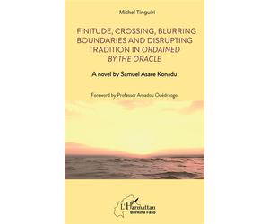 Finitude, Crossing, Blurring Boundaries and Disrupting Tradition in Ordained by the Oracle A novel by Samuel Asare Konadu - Michel Tinguiri - L'harmattan - broché - Roman