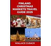 Finland Christmas markets travel guide 2025: A Complete Guide to Finland’s Magical Christmas Markets, Traditions, and Winter Adventures