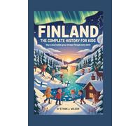 FINLAND: The Complete History for Kids: How a Small Nation Grew Stronger Through Every Storm
