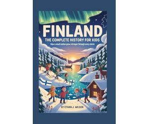 FINLAND: The Complete History for Kids: How a Small Nation Grew Stronger Through Every Storm
