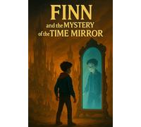 Finn and the Mystery of the Time Mirror: The Clockwork Adventure Begins A Race Through Time to Find the Truth