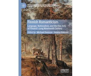 Finnish Romanticism: Language, Nationalism, and the Fine Arts of Finland’s Long Nineteenth Century