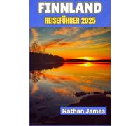FINNLAND REISEFÜHRER 2025: Von stillen Wäldern bis zu Mitternachtssonnen - eine umfassende Erkundung der Natur, Tradition und nordischen Magie