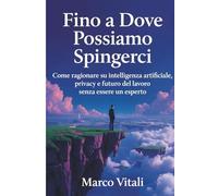 Fino a Dove Possiamo Spingerci: Come ragionare su intelligenza artificiale, privacy e futuro del lavoro senza essere un esperto