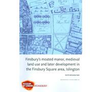 Finsbury's Moated Manor House, Medieval Land Use and Later Development in the Moorfields Area, Islington