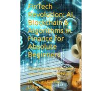 FinTech Revolution: AI, Blockchain & Algorithms in Finance for Absolute Beginners: The future of money is here. Learn it, build it, invest in it.