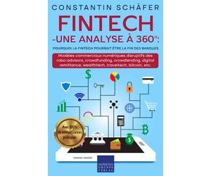 Fintech - une analyse à 360° : pourquoi la fintech pourrait être la fin des banques: Modèles commerciaux numériques disruptifs des robo-advisors, crowdfunding, crowdlending, digital remittance, etc.