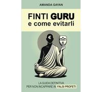 FINTI GURU E COME EVITARLI: la guida definitiva per non incappare in falsi profeti