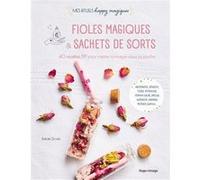 Fioles magiques et sachets de sorts: 40 recettes DIY pour mettre de la magie dans sa poche