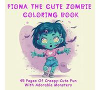 Fiona the Cute Zombie Coloring Book: 45 Pages of Creepy-Cute Halloween Fun with Adorable Monsters, Friendly Ghosts & Spooky-Cute Adventures for Kids, Teens & Adults