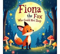 Fiona the Fox Who Could Not Sleep: A Magical Bedtime Story About Overcoming Worries, Finding Calm, and Learning Relaxation Techniques for Children Ages 3-7
