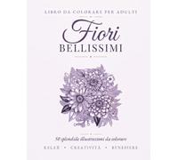 Fiori Bellissimi: Libro da Colorare per Adulti con 50 Splendide Illustrazioni Botaniche per Rilassarsi e Alleviare lo Stress (Idea Regalo, Formato Grande)