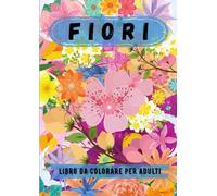 FIORI: LIBRO DA COLORARE PER ADULTI CON MOTIVI FLOREALI, VASI , PIANTE, TUTTO IL MONDO DEL GIARDINAGGIO E MOLTO ALTRO ANCORA