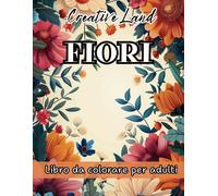 Fiori: Libro Da Colorare Per Trovare La Serenità: Un Viaggio Immersivo Tra I Petali, Pronto A Regalarti Calma E Benessere Attraverso La Bellezza Della Natura.