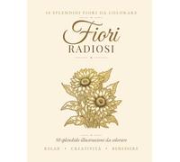 Fiori Radiosi: Libro da Colorare per Adulti - 50 Splendide Illustrazioni Botaniche per Rilassarsi e Alleviare lo Stress