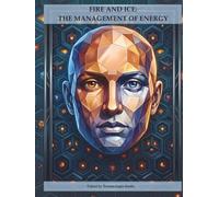 FIRE AND ICE: THE MANAGEMENT OF ENERGY: A journey of self-awareness and dynamic mastery between fire and ice through art and writing